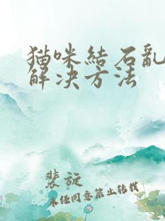 猫咪结石乱尿的解决方法