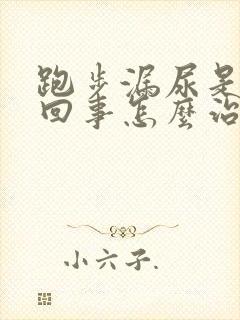 跑步漏尿是怎么回事怎么治疗