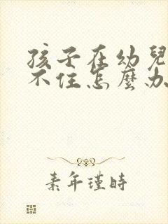 孩子在幼儿园坐不住怎么办?