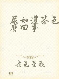 尿如浓茶色是怎么回事