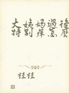 大姨妈过后下面特别痒怎么回事