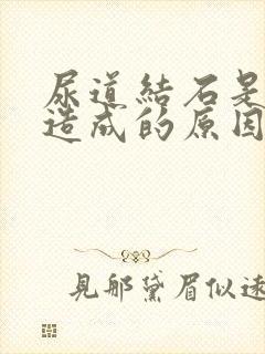 尿道结石是怎么造成的原因呢