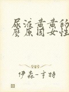 尿液黄黄的是什么原因女性