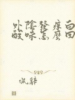 外阴发痒白带有酸味怎么回事