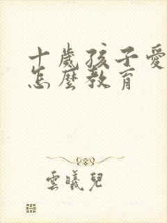 十岁孩子爱撒谎怎么教育