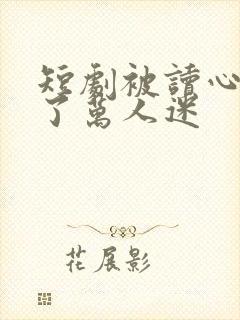 短剧被读心后成了万人迷