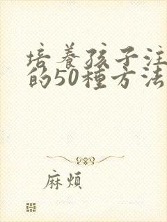 培养孩子注意力的50种方法