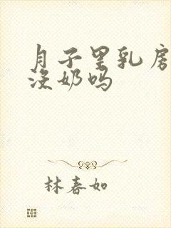 月子里乳房软是没奶吗