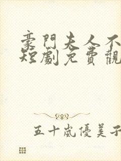 豪门夫人不好惹短剧免费观看全集