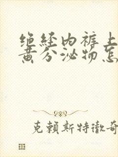 绝经内裤上有黄黄分泌物怎么办