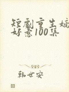 短剧重生嫡妃不好惹100集