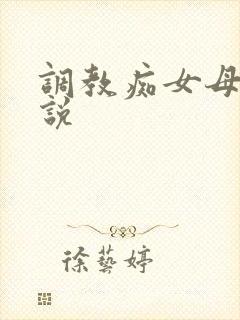 调教痴女母狗小说