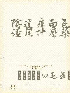 阴道痒白色豆腐渣用什么药