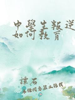 中学生叛逆厌学如何教育