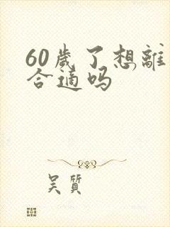 60岁了想离婚合适吗