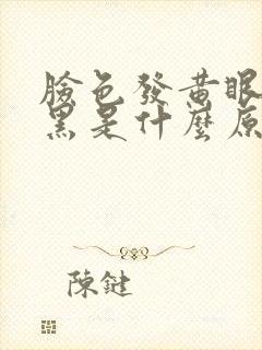 脸色发黄眼圈发黑是什么原因