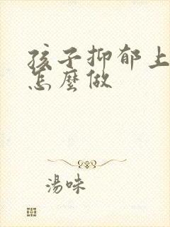 孩子抑郁上家长怎么做