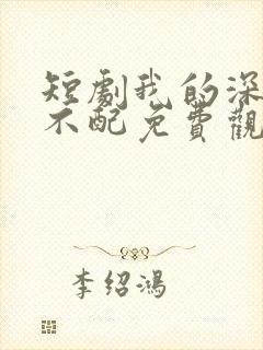 短剧我的深情你不配免费观看全集