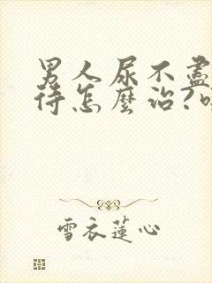 男人尿不尽尿等待怎么治?吃什么药