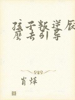 孩子叛逆厌学怎么去引导