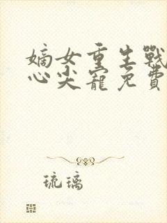 嫡女重生战王的心尖宠免费阅读