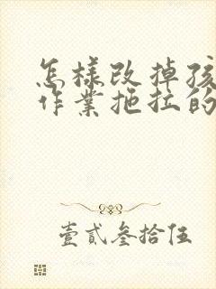 怎样改掉孩子做作业拖拉的习惯