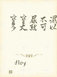 宝宝尿不湿用到多大就可以不用了