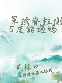 军检脊柱侧弯15度能过吗