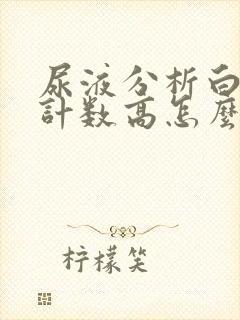 尿液分析白细胞计数高怎么回事