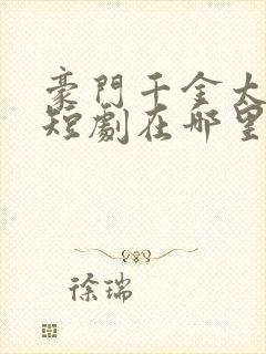 豪门千金太低调短剧在哪里免费看