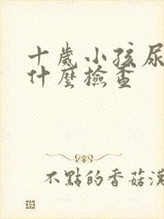 十岁小孩尿床做什么检查