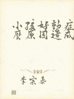 小孩好动症是什么原因造成的