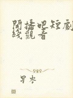 开播吧短剧季在线观看