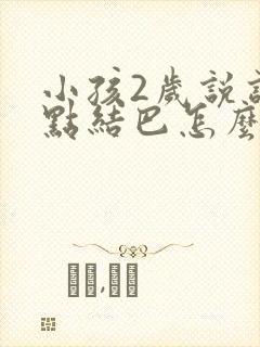 小孩2岁说话有点结巴怎么办