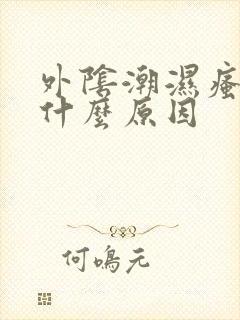 外阴潮湿瘙痒是什么原因