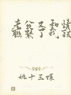 老公又和情人又联系了我该怎么办?