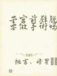 子宫前壁脱垂需要做手术吗