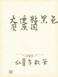 大便粘黑色是什么原因