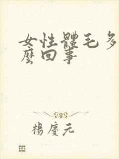 女性体毛多是怎么回事