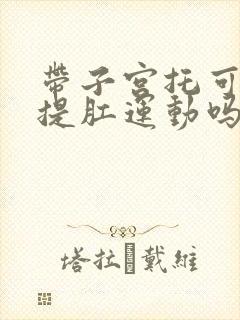 带子宫托可以做提肛运动吗