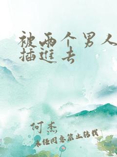 被两个男人同时插进去