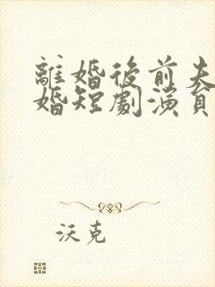 离婚后前夫求复婚短剧演员表