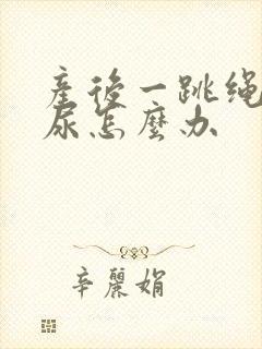 产后一跳绳就漏尿怎么办