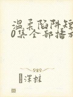 温柔陷阱短剧60集全部播放