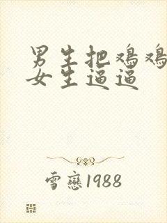 男生把鸡鸡插进女生逼逼