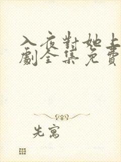 入夜对她上瘾短剧全集免费观看