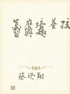 怎么培养孩子学习兴趣