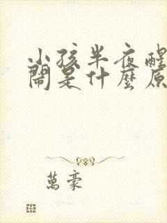 小孩半夜醒来哭闹是什么原因