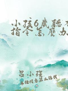 小孩6岁听不懂指令怎么办