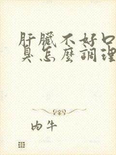 肝脏不好口苦口臭怎么调理